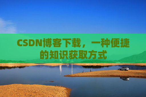CSDN博客下载,一种便捷的知识获取方式